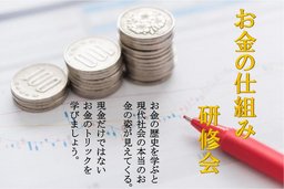 ≪お金の仕組み研修会≫　知ってびっくり！　最初にお金の本質を学ぼう。