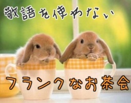 敬語NG！タメ口で仲良くなろうよ！敬語を使わない楽しい交流お茶会。