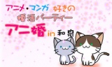 アニメ・マンガ好きの婚活パーティー　アニ婚 in 和泉