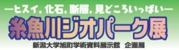糸魚川ジオパーク展―ヒスイ，化石，断層，見どころいっぱい―：新潟大学旭町学術資料展示館企画展