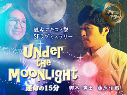 マキコミシアター 観客マキコミ型 SFラブミステリー 『under the moonlight ～運命の15分～』