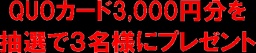 QUOカード3,000円分をプレゼント！３名様