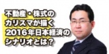 不動産・株式のカリスマが描く2016年日本経済のシナリオとは？【原田武夫氏登壇】