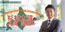 【札幌開催】≪無料ＣＸ・ＦＸセミナー≫ 杉村太蔵が札幌に凱旋！！