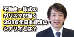 不動産・株式のカリスマが描く2016年日本経済のシナリオとは？【堀篤氏登壇】