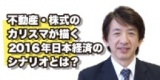 不動産・株式のカリスマが描く2016年日本経済のシナリオとは？【堀篤氏登壇】