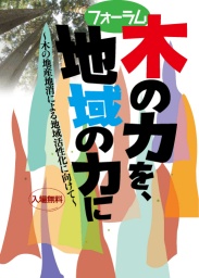フォーラム 木の“力”を、地域の“力”に～木の地産地消による地域活性化に向けて～