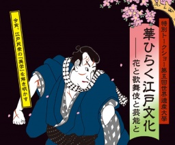 第五回 世界遺産大學　華ひらく江戸文化 ー花と歌舞伎と芸能とー