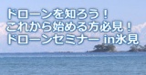 【ドローンセミナー in氷見】これから始める方必見のドローンを知るセミナー