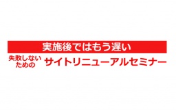 実施後ではもう遅い、失敗しないためのサイトリニューアルセミナー 