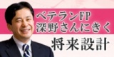 ベテランFP深野さんにきく将来設計｜サンワード貿易株式会社