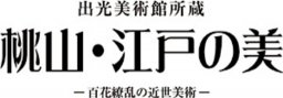 出光美術館所蔵 桃山・江戸の美 - 百花繚乱の近世美術 -