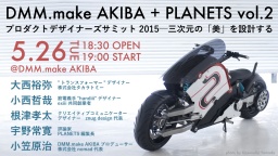 DMM.make AKIBA ＋PLANETS「プロダクトデザイナーズ・サミット2015――三次元の『美』を設計する...
