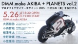 DMM.make AKIBA ＋PLANETS「プロダクトデザイナーズ・サミット2015――三次元の『美』を設計する...