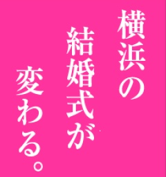横浜ウエディングフェスタ | 結婚式準備の新しい常識 | YOKOHAMA WEDDING FESTA