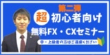 CX・FXを始めるための準備セミナー　～中・上級者の方はご遠慮ください～