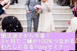 婚活迷子が3カ月でご縁が100%つながるわたしになる、1dayセミナー