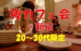 【少人数制 20～30代限定】意識の高い人が集まるカフェ交流会@新宿 お一人様＆初参加の方も歓迎♪