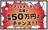 【アプリのネーミング募集イベント】懸賞金総額50万円が当たる新春ビッグチャンス!!
