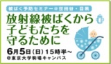 被ばく予防セミナー「放射線被ばくから子どもたちを守るために」