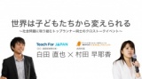 世界は子どもたちから変えられる　～社会問題に取り組むトップランナー同士のクロストークイベ...