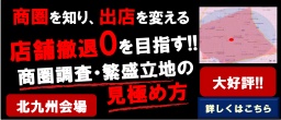 【大好評セミナー・北九州】店舗撤退ゼロを目指す!!商圏調査・繁盛立地の見極め方