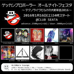 ゲッカンプロボーラーオールナイトフェスタ ～テクノライヴだらけの大新年会2016～