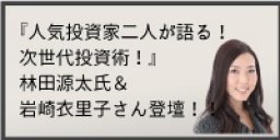 ◇東京開催◇『人気投資家二人が語る！次世代投資術！』林田源太氏＆岩崎衣里子さん登壇！