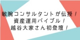 敏腕コンサルタンが伝授！資産運用成功バイブル！越谷大家さん初登壇！　